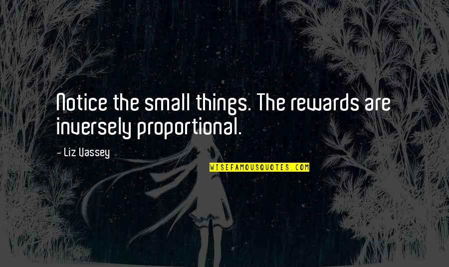 Inversely Proportional Quotes By Liz Vassey: Notice the small things. The rewards are inversely