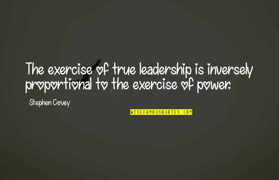 Inversely Proportional Quotes By Stephen Covey: The exercise of true leadership is inversely proportional