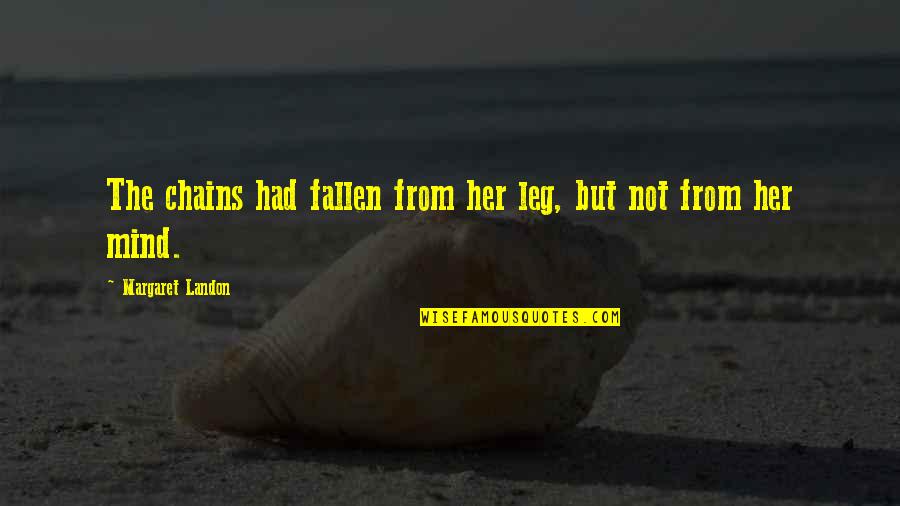 Invertido Preto Quotes By Margaret Landon: The chains had fallen from her leg, but Invertido Preto Quotes By Margaret Landon: The chains had fallen from her leg, but