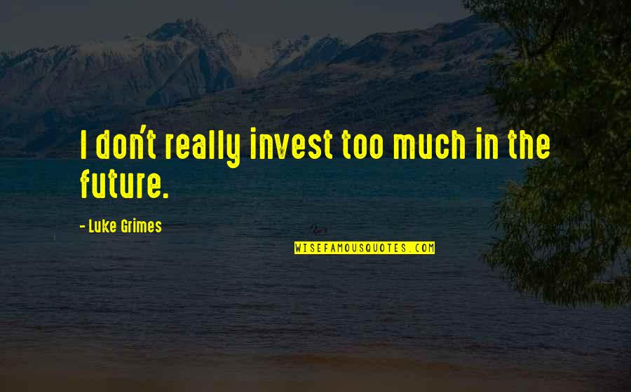 Invest For The Future Quotes By Luke Grimes: I don't really invest too much in the Invest For The Future Quotes By Luke Grimes: I don't really invest too much in the