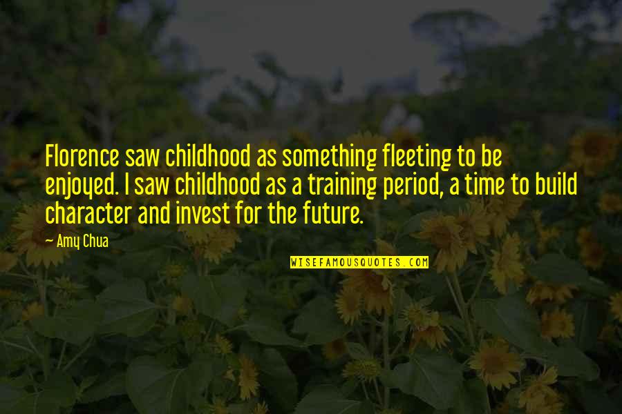 Invest For Your Future Quotes By Amy Chua: Florence saw childhood as something fleeting to be Invest For Your Future Quotes By Amy Chua: Florence saw childhood as something fleeting to be