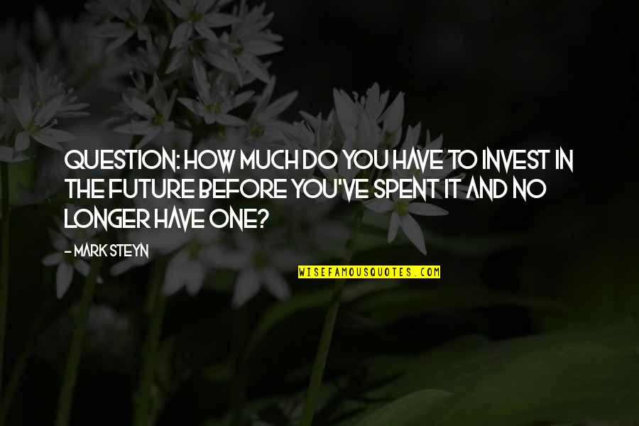 Invest For Your Future Quotes By Mark Steyn: Question: How much do you have to invest Invest For Your Future Quotes By Mark Steyn: Question: How much do you have to invest