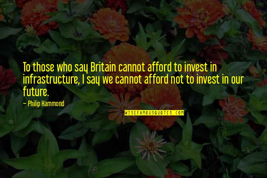 Invest For Your Future Quotes By Philip Hammond: To those who say Britain cannot afford to Invest For Your Future Quotes By Philip Hammond: To those who say Britain cannot afford to