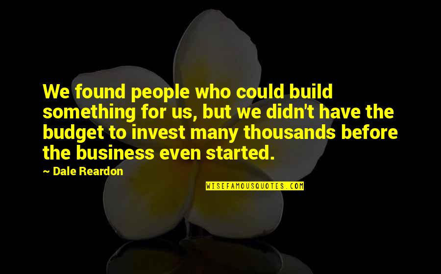 Invest In Those Who Invest In You Quotes By Dale Reardon: We found people who could build something for Invest In Those Who Invest In You Quotes By Dale Reardon: We found people who could build something for