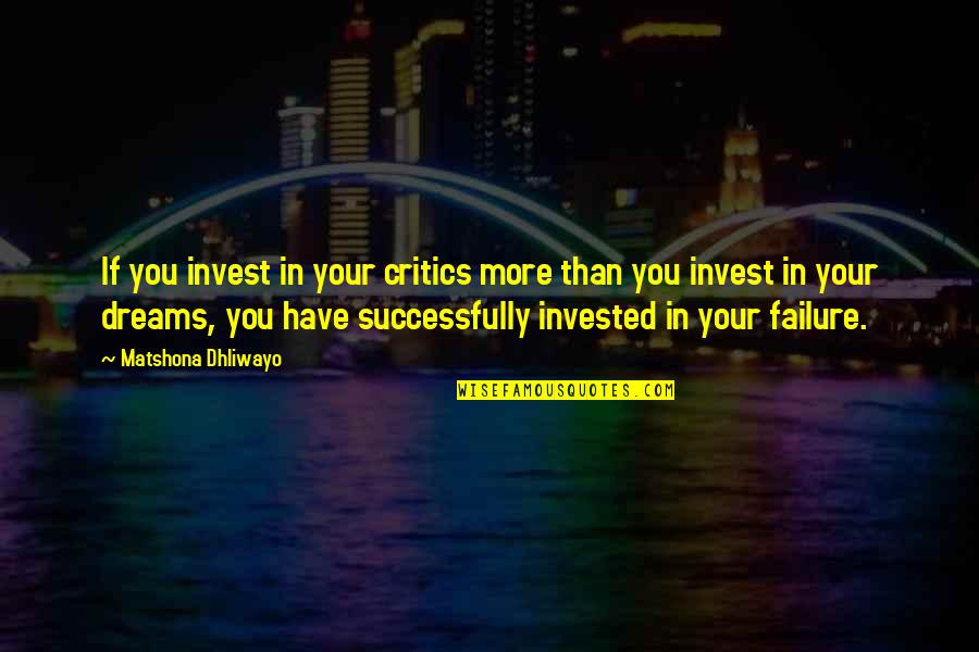 Invest In Your Dreams Quotes By Matshona Dhliwayo: If you invest in your critics more than