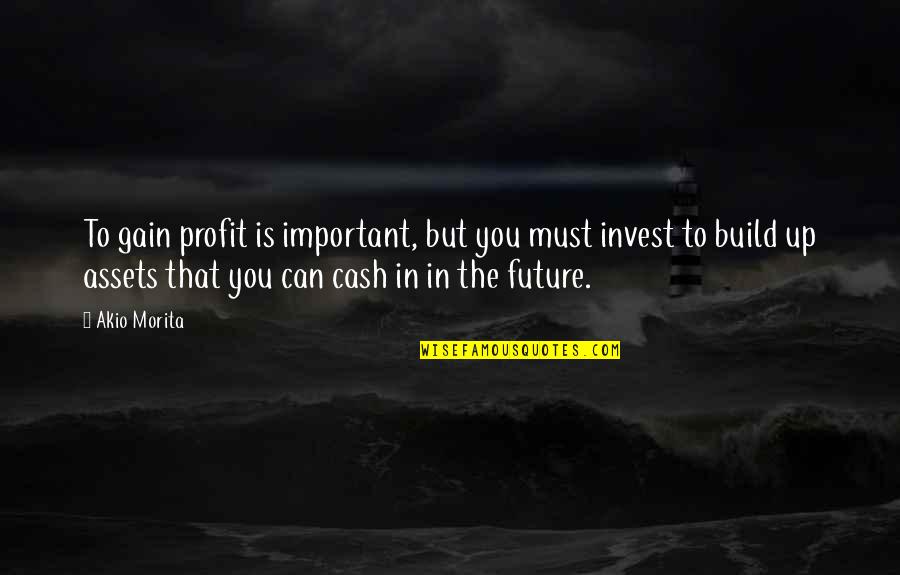 Invest In Your Future Quotes By Akio Morita: To gain profit is important, but you must