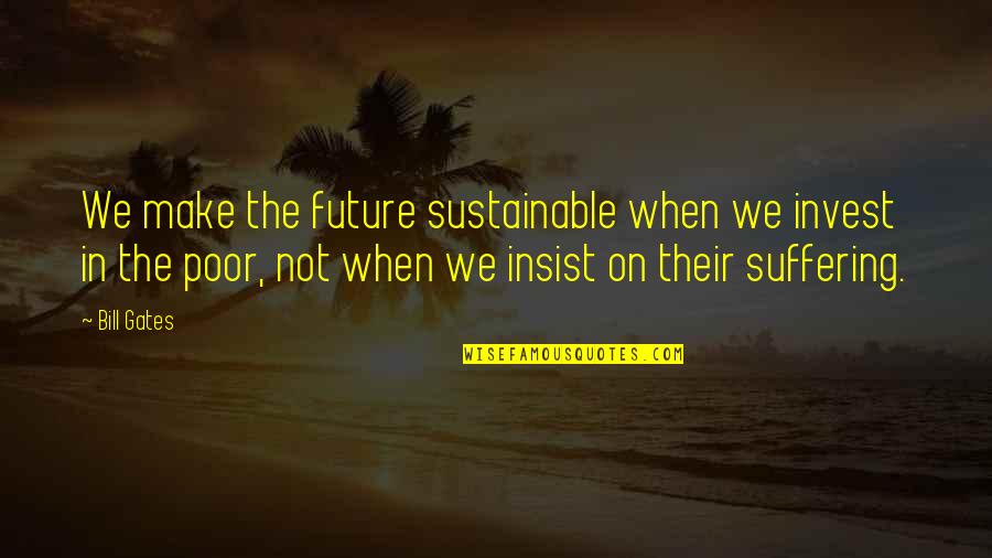 Invest In Your Future Quotes By Bill Gates: We make the future sustainable when we invest