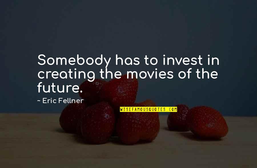 Invest In Your Future Quotes By Eric Fellner: Somebody has to invest in creating the movies