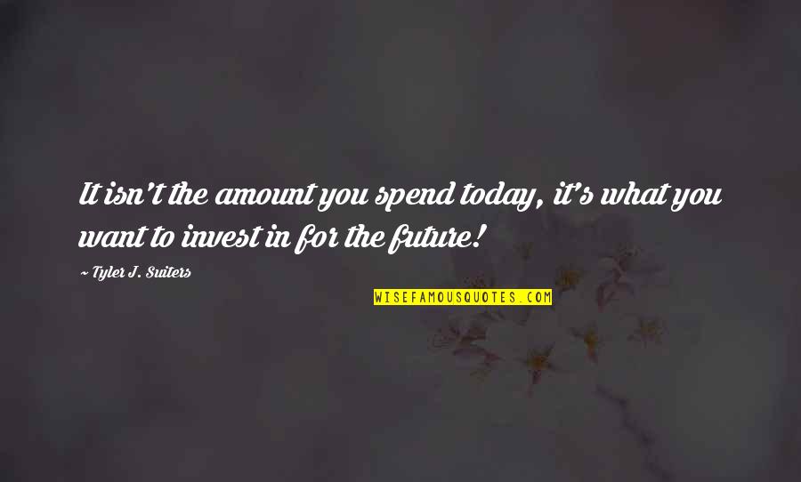 Invest In Your Future Quotes By Tyler J. Suiters: It isn't the amount you spend today, it's