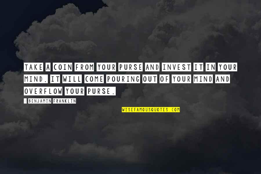 Invest In Your Mind Quotes By Benjamin Franklin: Take a coin from your purse and invest Invest In Your Mind Quotes By Benjamin Franklin: Take a coin from your purse and invest
