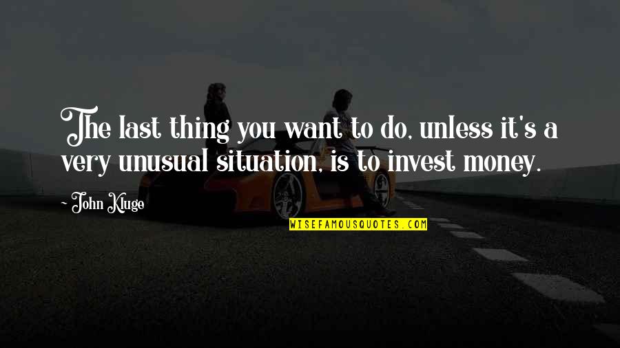 Invest Money Quotes By John Kluge: The last thing you want to do, unless