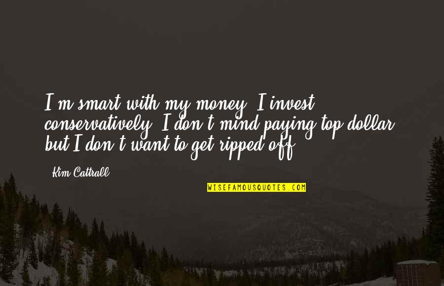 Invest Money Quotes By Kim Cattrall: I'm smart with my money, I invest conservatively.