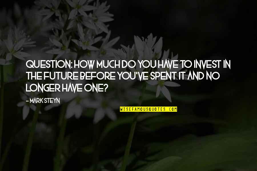 Invest Quotes By Mark Steyn: Question: How much do you have to invest