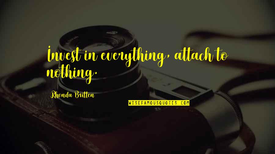 Invest Quotes By Rhonda Britten: Invest in everything, attach to nothing.