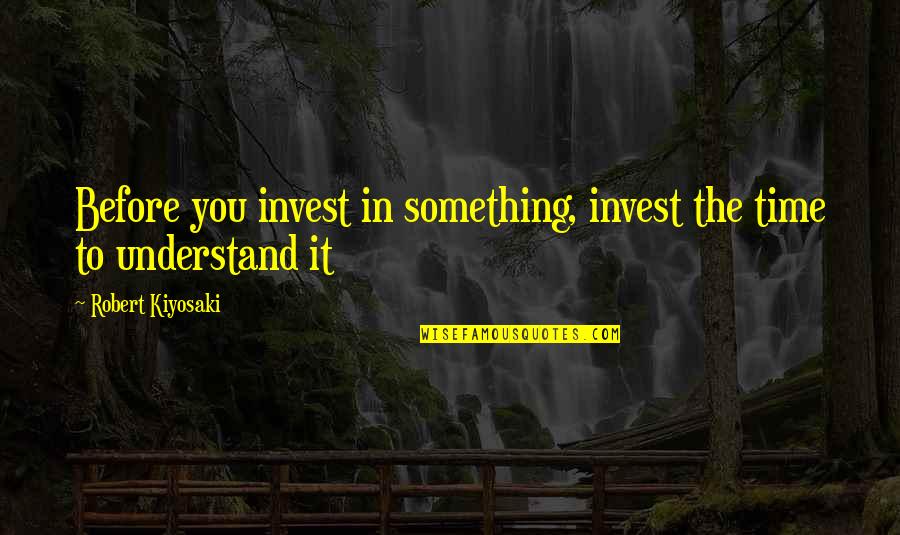 Invest Quotes By Robert Kiyosaki: Before you invest in something, invest the time