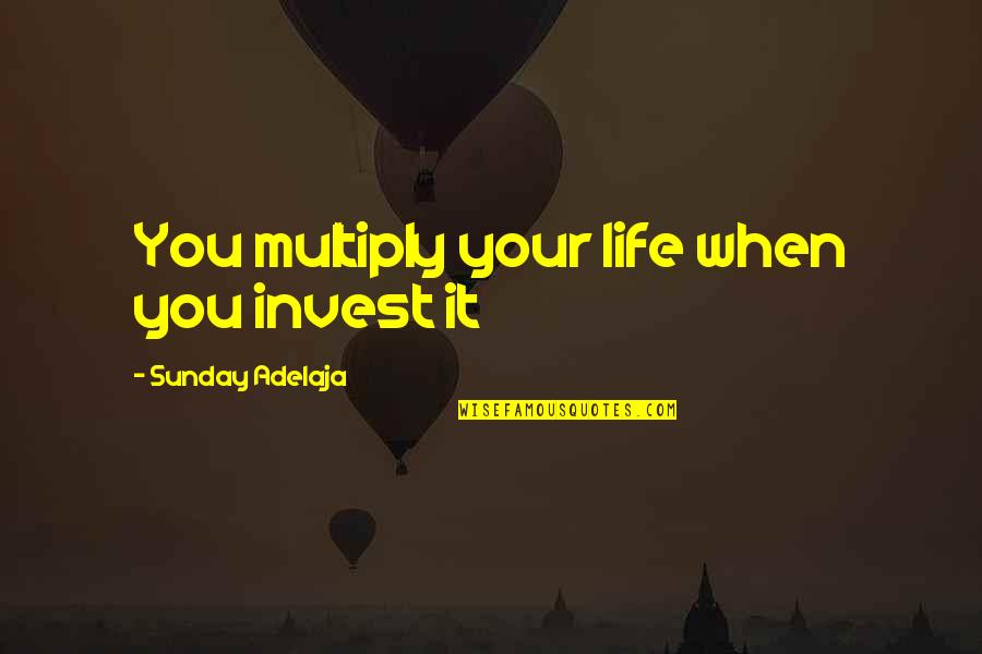 Invest Quotes By Sunday Adelaja: You multiply your life when you invest it