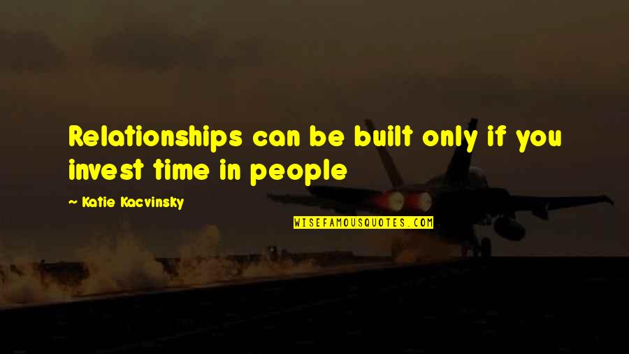Invest Relationships Quotes By Katie Kacvinsky: Relationships can be built only if you invest Invest Relationships Quotes By Katie Kacvinsky: Relationships can be built only if you invest
