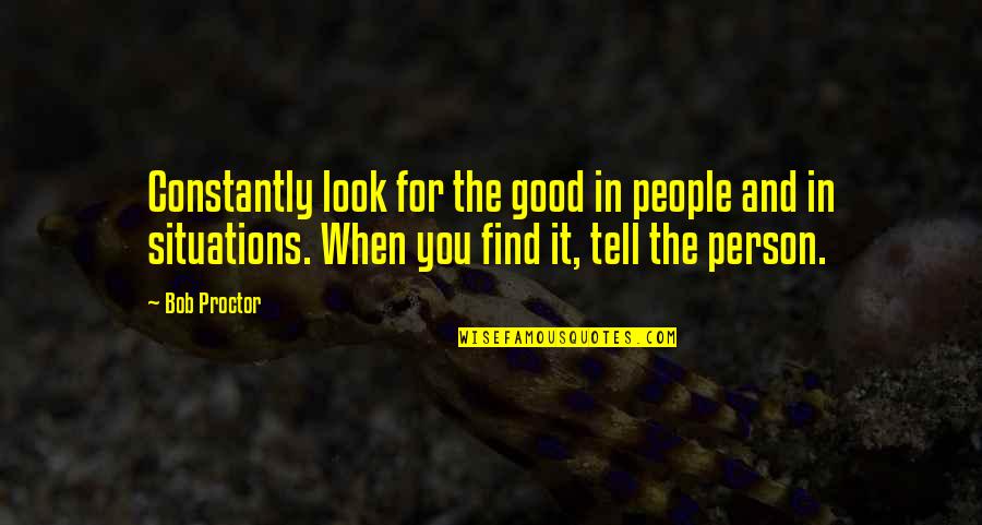 Invest Wisely Quotes By Bob Proctor: Constantly look for the good in people and