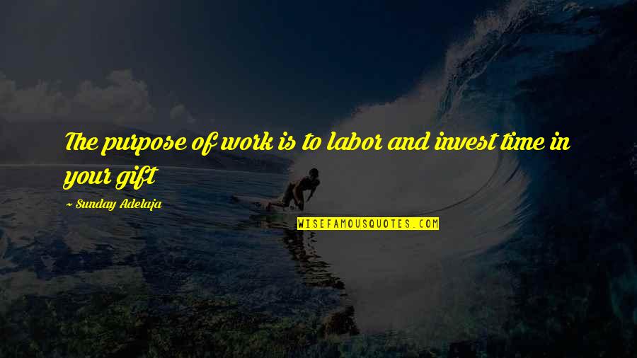 Invest Your Money Quotes By Sunday Adelaja: The purpose of work is to labor and