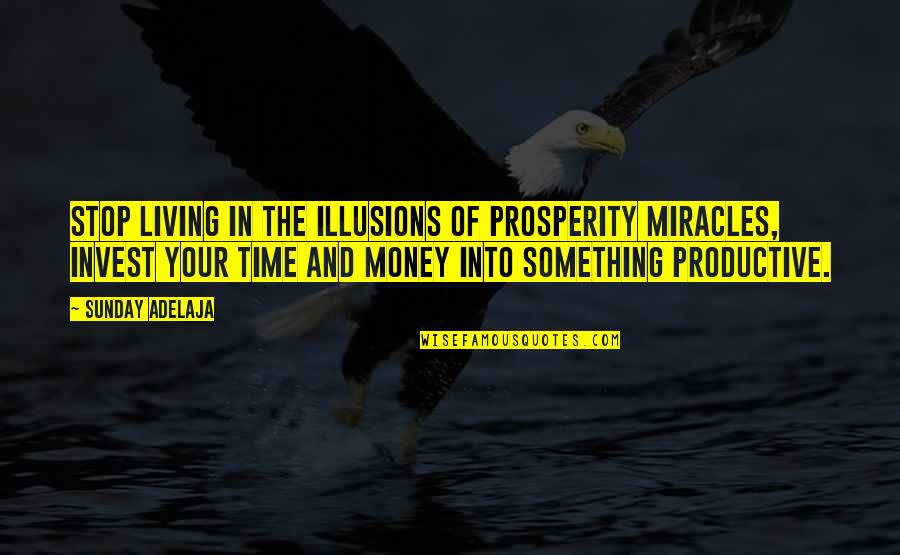 Invest Your Money Quotes By Sunday Adelaja: Stop living in the illusions of prosperity miracles,