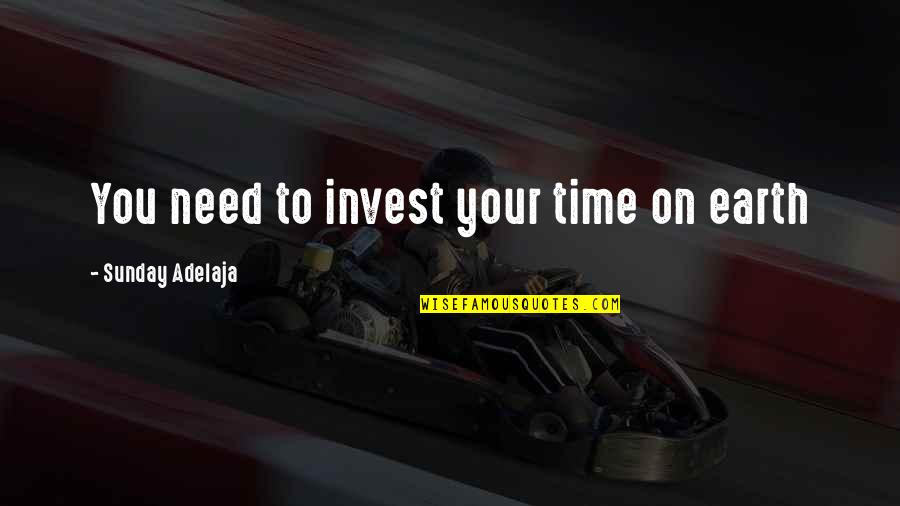 Invest Your Money Quotes By Sunday Adelaja: You need to invest your time on earth