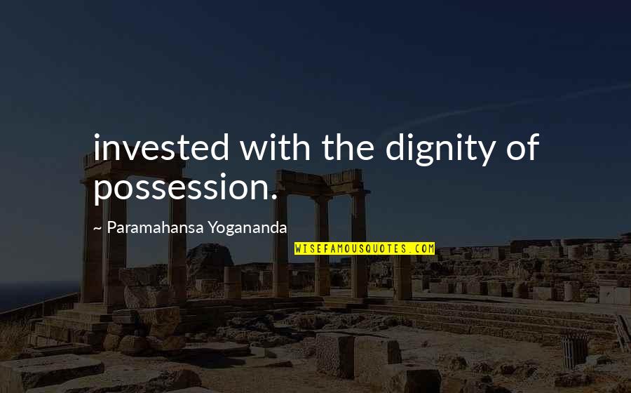 Invested Quotes By Paramahansa Yogananda: invested with the dignity of possession.