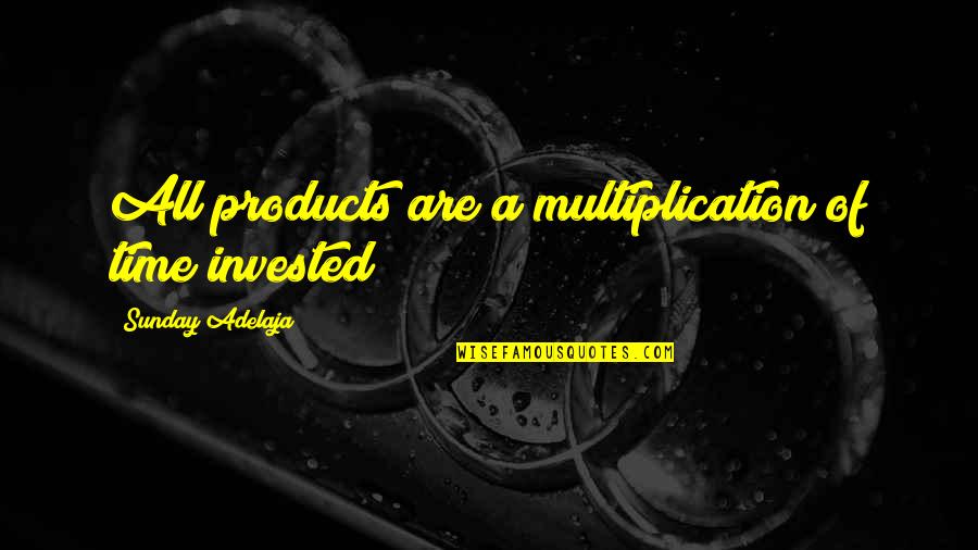 Invested Quotes By Sunday Adelaja: All products are a multiplication of time invested