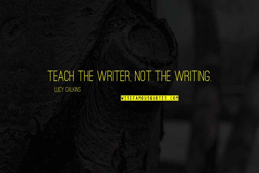 Investigaci N Cualitativa Quotes By Lucy Calkins: Teach the writer, not the writing. Investigaci N Cualitativa Quotes By Lucy Calkins: Teach the writer, not the writing.