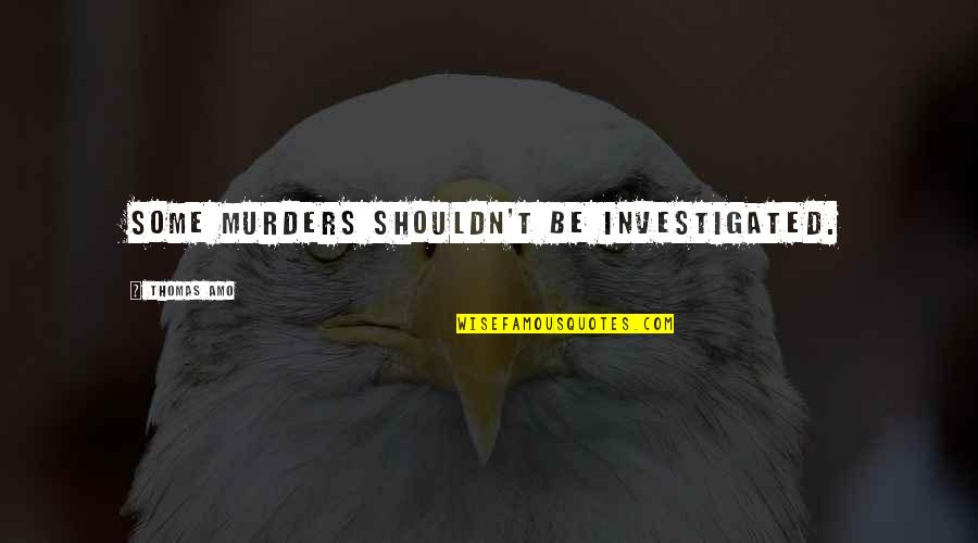 Investigated Quotes By Thomas Amo: Some Murders Shouldn't Be Investigated.