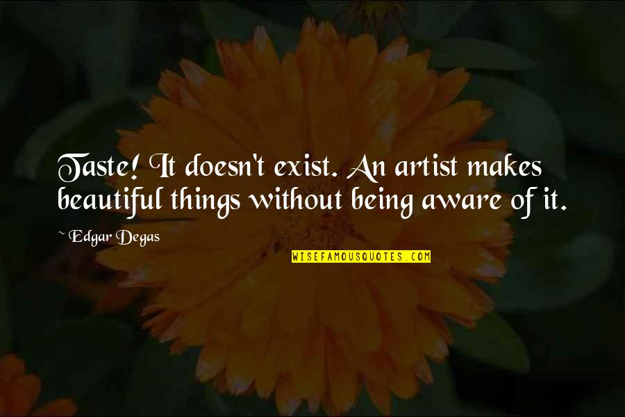 Investigatin Quotes By Edgar Degas: Taste! It doesn't exist. An artist makes beautiful