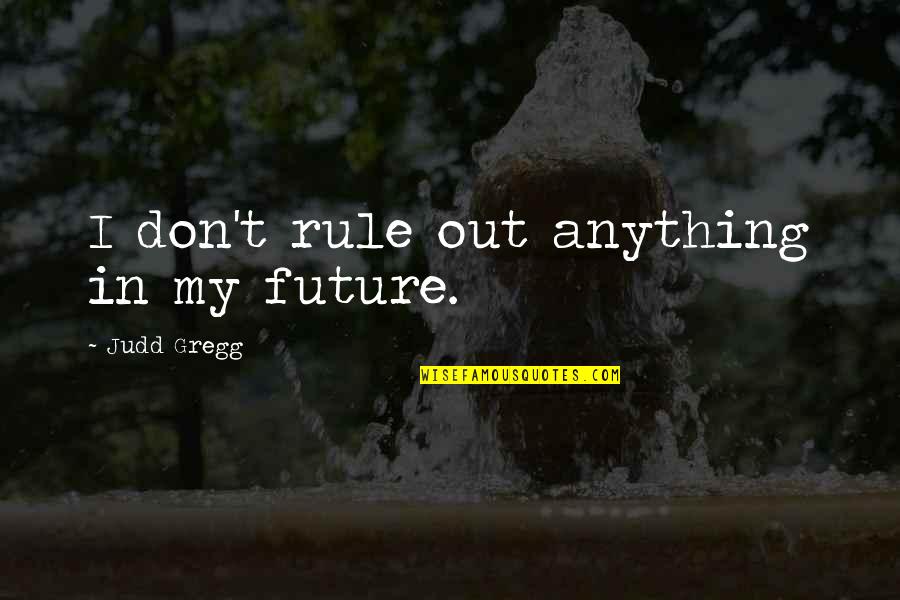 Investigatin Quotes By Judd Gregg: I don't rule out anything in my future.