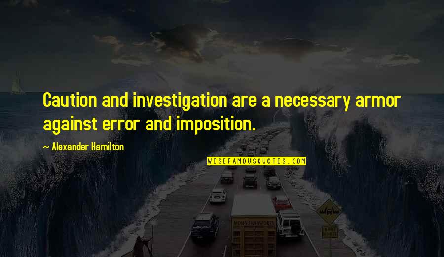 Investigation Quotes By Alexander Hamilton: Caution and investigation are a necessary armor against Investigation Quotes By Alexander Hamilton: Caution and investigation are a necessary armor against