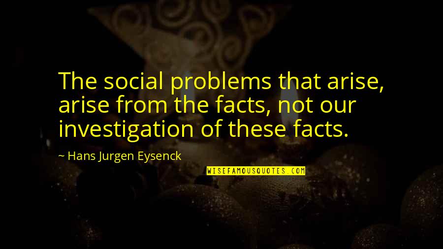 Investigation Quotes By Hans Jurgen Eysenck: The social problems that arise, arise from the Investigation Quotes By Hans Jurgen Eysenck: The social problems that arise, arise from the