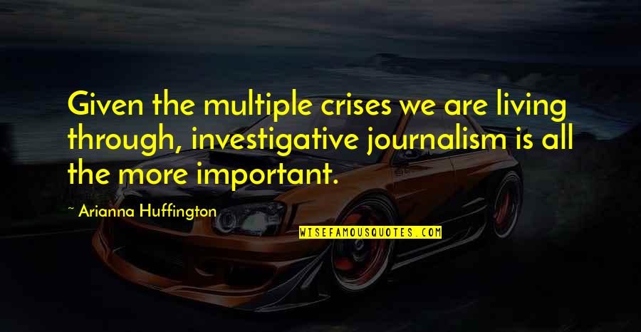 Investigative Journalism Quotes By Arianna Huffington: Given the multiple crises we are living through,