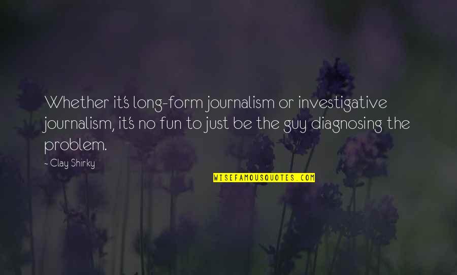 Investigative Journalism Quotes By Clay Shirky: Whether it's long-form journalism or investigative journalism, it's