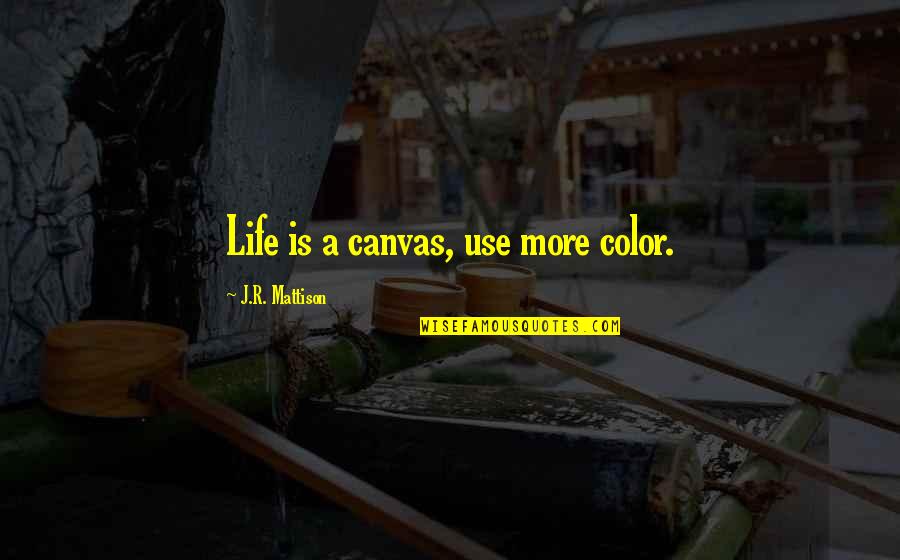 Investigative Journalism Quotes By J.R. Mattison: Life is a canvas, use more color.