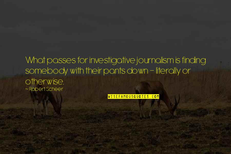 Investigative Journalism Quotes By Robert Scheer: What passes for investigative journalism is finding somebody