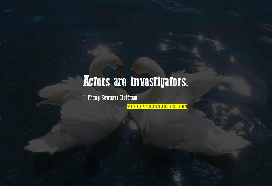Investigators Quotes By Philip Seymour Hoffman: Actors are investigators.