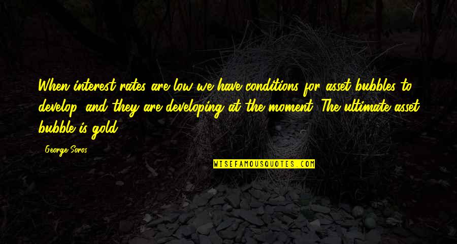 Investing In Gold Quotes By George Soros: When interest rates are low we have conditions Investing In Gold Quotes By George Soros: When interest rates are low we have conditions