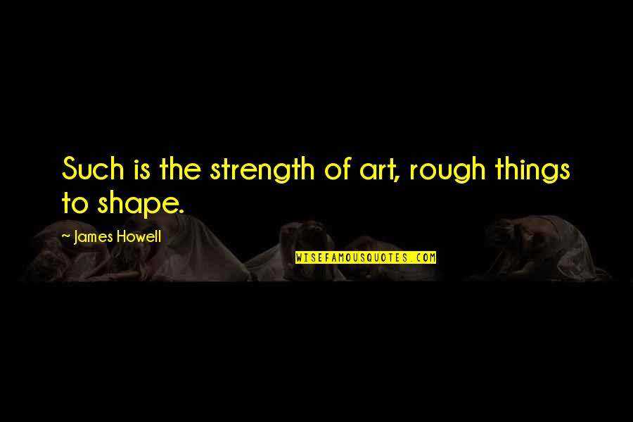 Investing In Our Youth Quotes By James Howell: Such is the strength of art, rough things