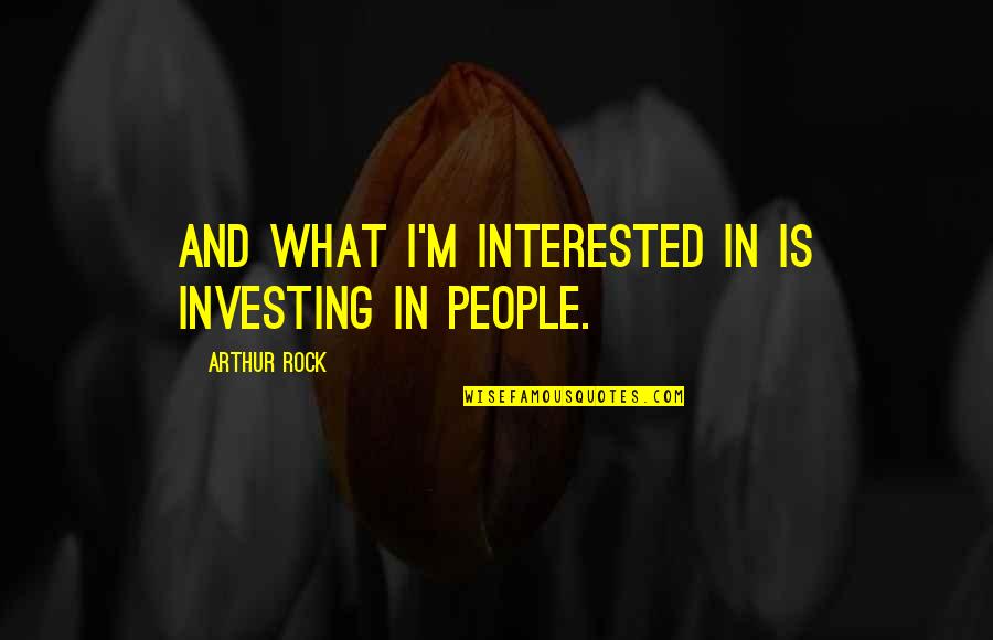 Investing In People Quotes By Arthur Rock: And what I'm interested in is investing in
