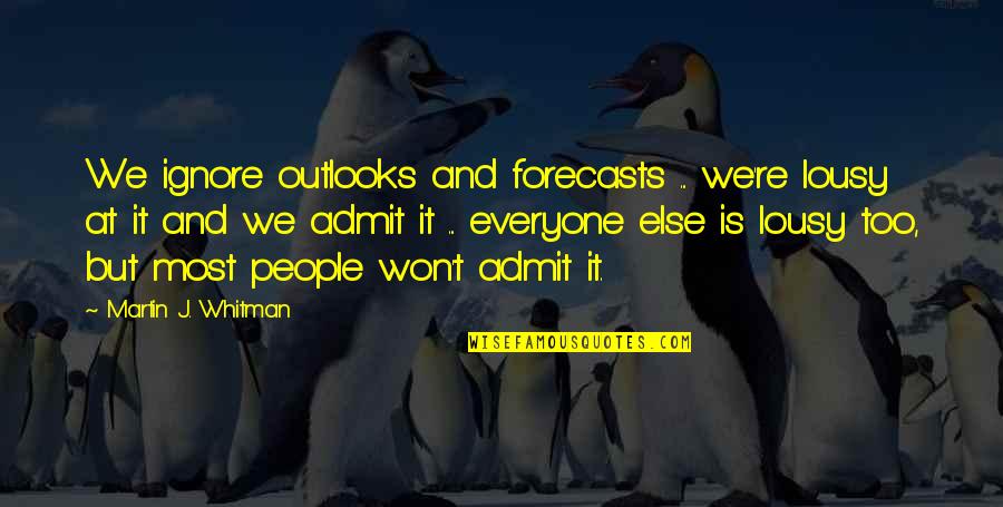 Investing In People Quotes By Martin J. Whitman: We ignore outlooks and forecasts ... we're lousy
