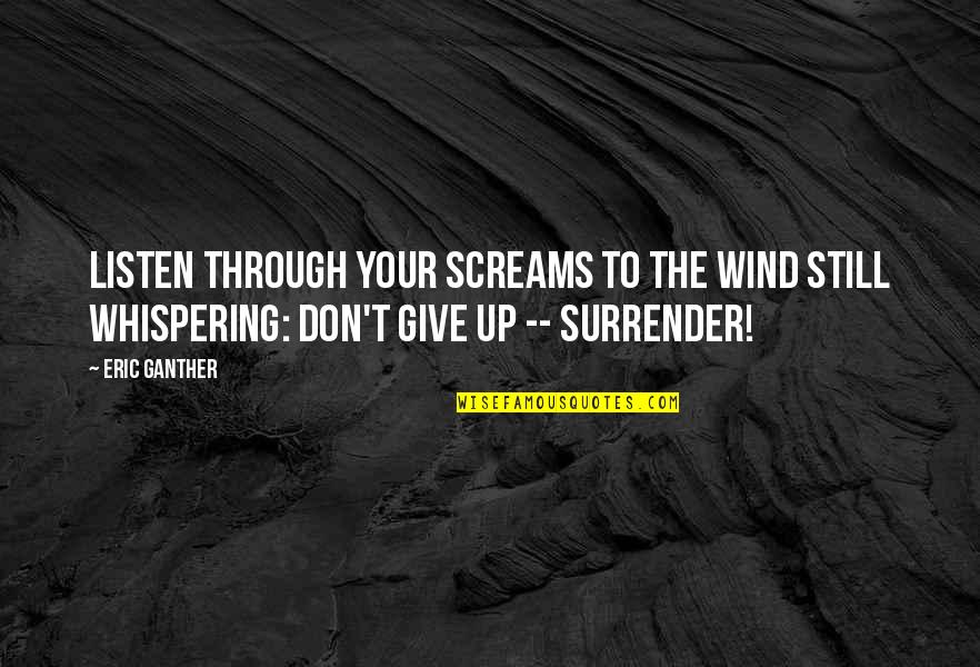 Investing In The Lives Of Others Quotes By Eric Ganther: Listen through your screams to the wind still