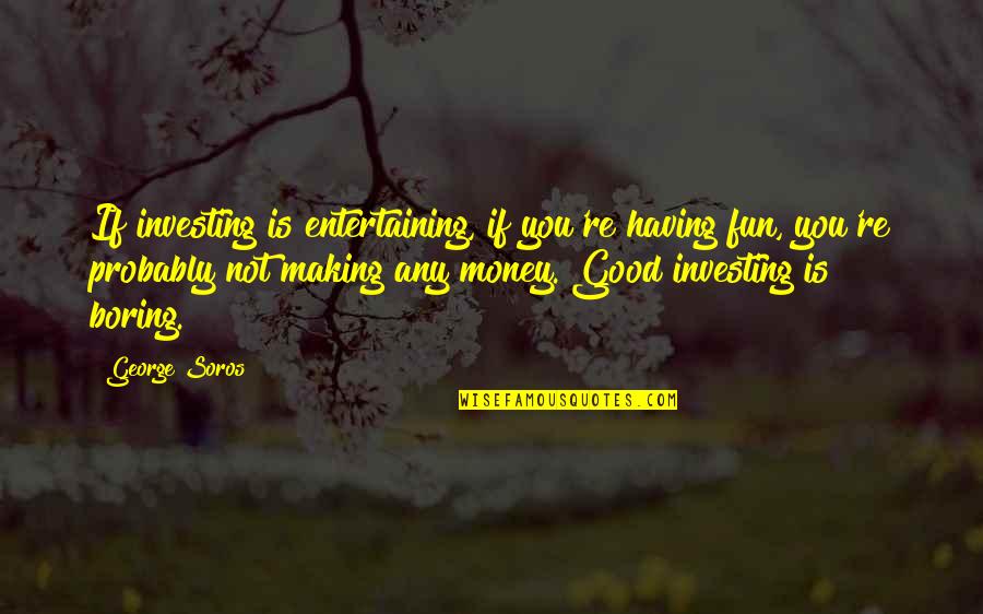 Investing Money Quotes By George Soros: If investing is entertaining, if you're having fun,