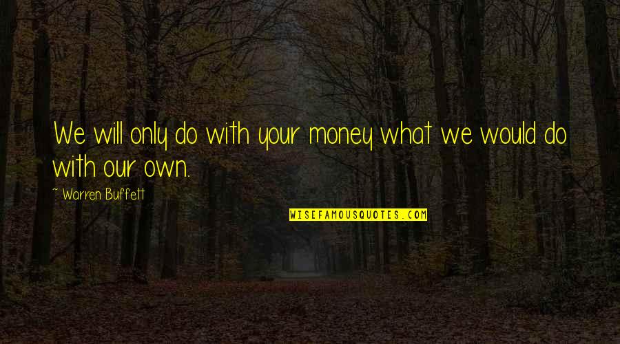 Investing Money Quotes By Warren Buffett: We will only do with your money what