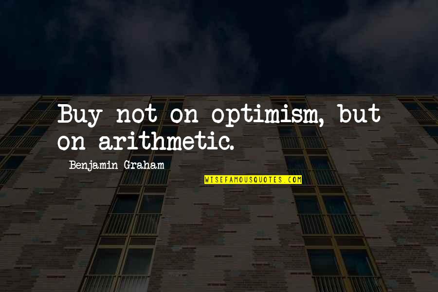 Investing Quotes By Benjamin Graham: Buy not on optimism, but on arithmetic.