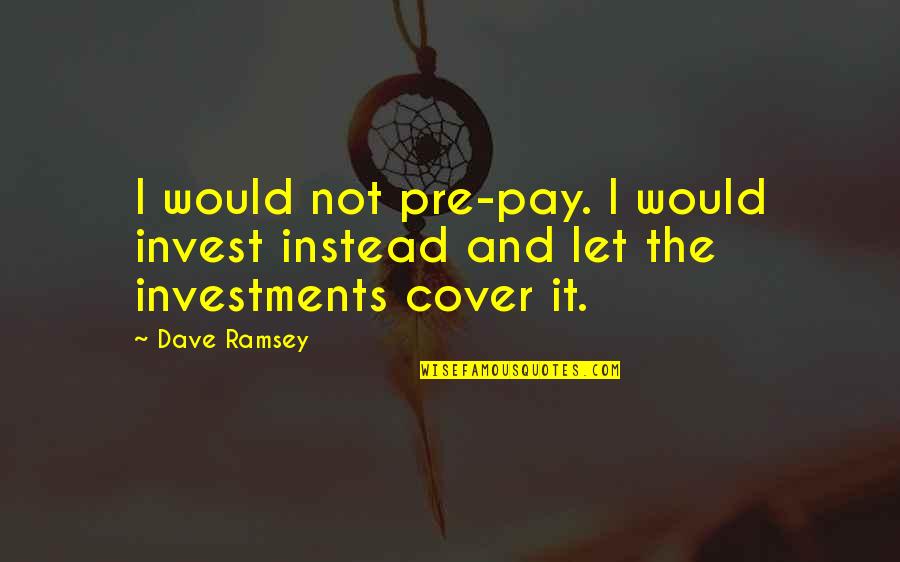 Investing Quotes By Dave Ramsey: I would not pre-pay. I would invest instead