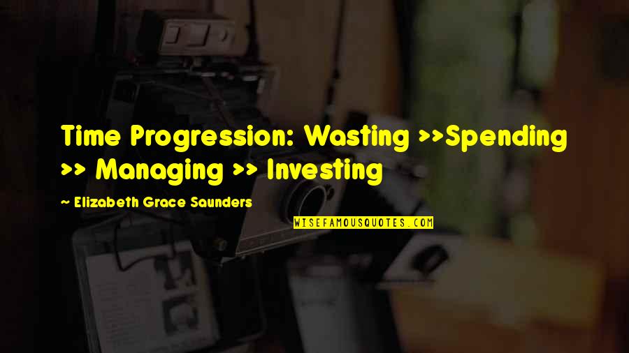 Investing Quotes By Elizabeth Grace Saunders: Time Progression: Wasting >>Spending >> Managing >> Investing