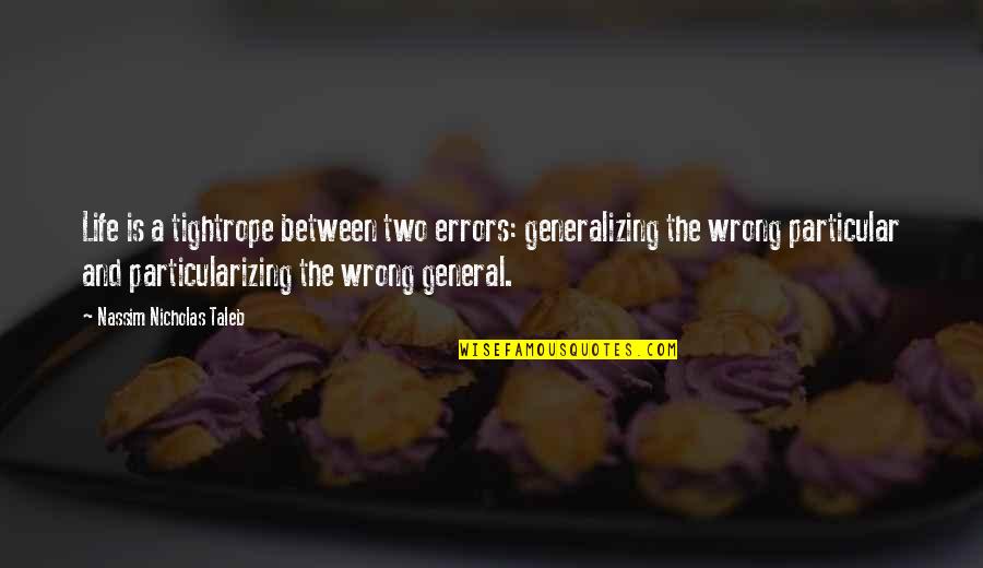 Investing Quotes By Nassim Nicholas Taleb: Life is a tightrope between two errors: generalizing