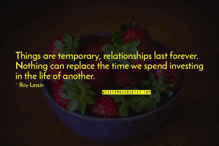 Investing Time In Relationships Quotes By Roy Lessin: Things are temporary, relationships last forever. Nothing can